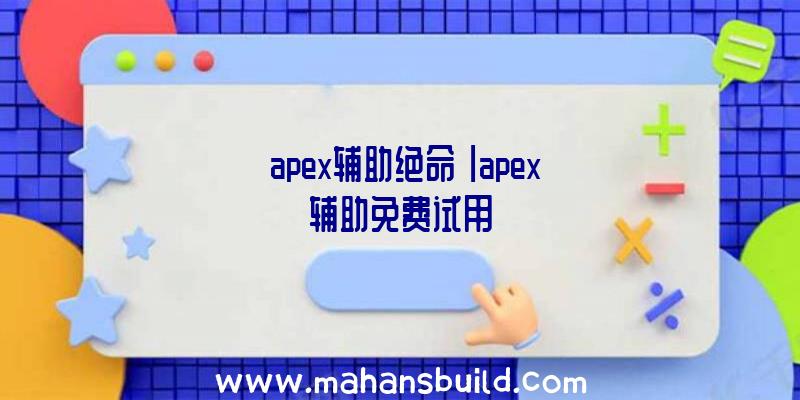 「apex辅助绝命」|apex辅助免费试用